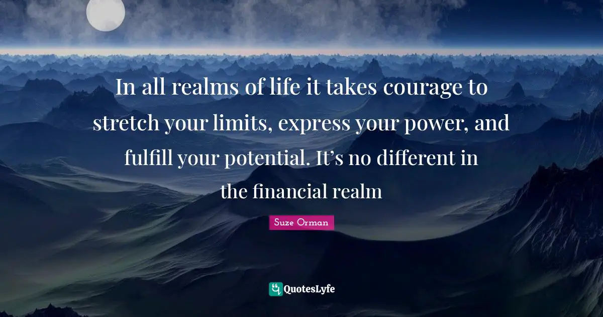 In all realms of life it takes courage to stretch your limits, express your power, and fulfill your potential. It’s no different in the financial realm