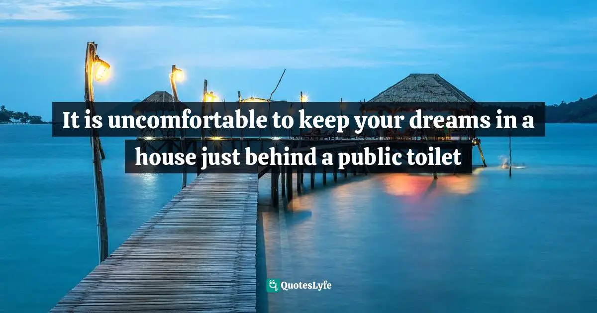 It is uncomfortable to keep your dreams in a house just behind a public toilet