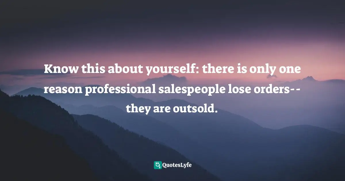 Know this about yourself: there is only one reason professional salespeople lose orders-- they are outsold.