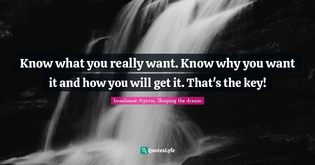 Know Thyself Quotes: "Know what you really want. Know why you want it and how you will get it. That's the key!"