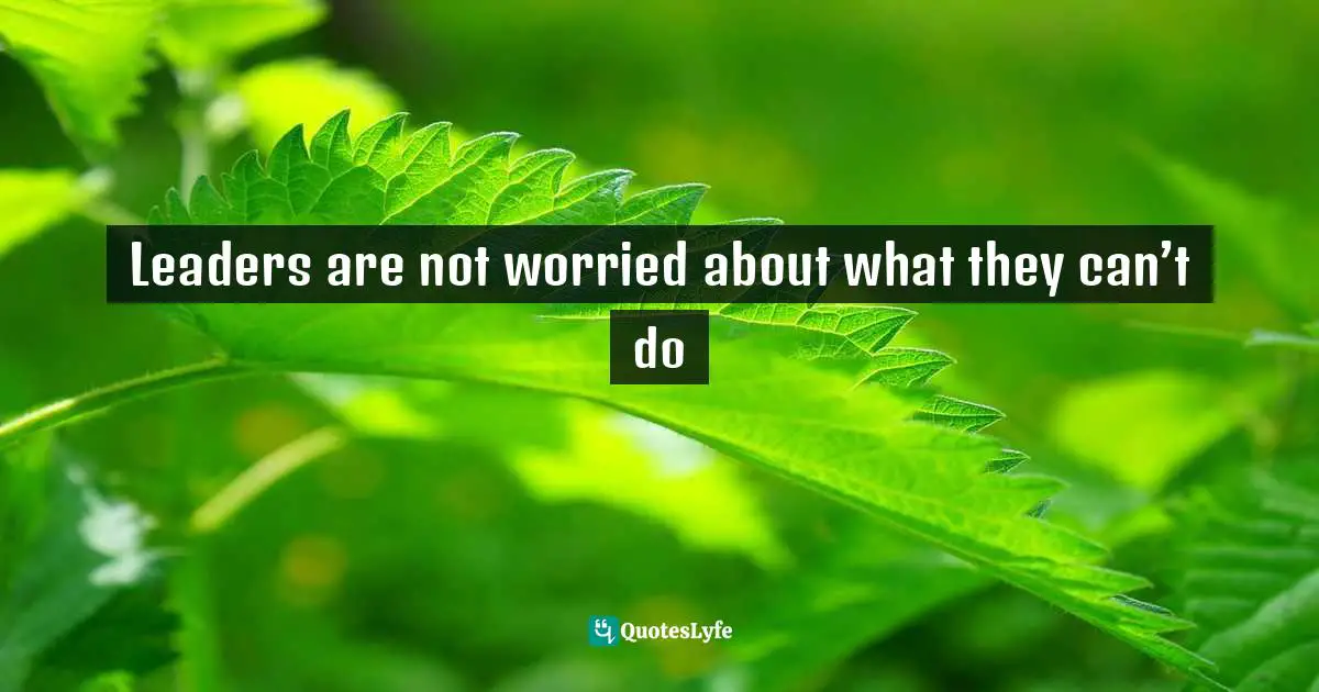 Leaders are not worried about what they can’t do