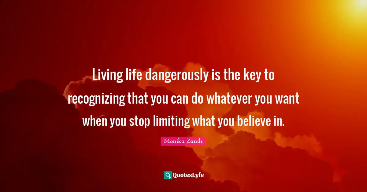 Possibility Qotes Quotes: "Living life dangerously is the key to recognizing that you can do whatever you want when you stop limiting what you believe in."