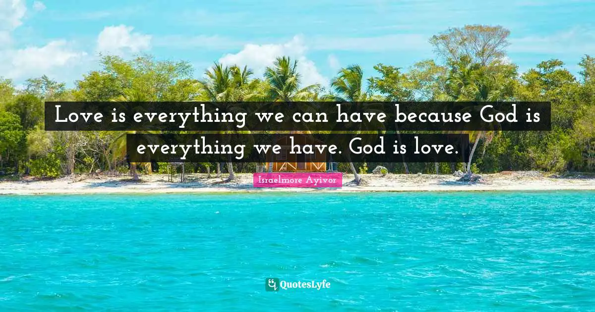 Love is everything we can have because God is everything we have. God is love.