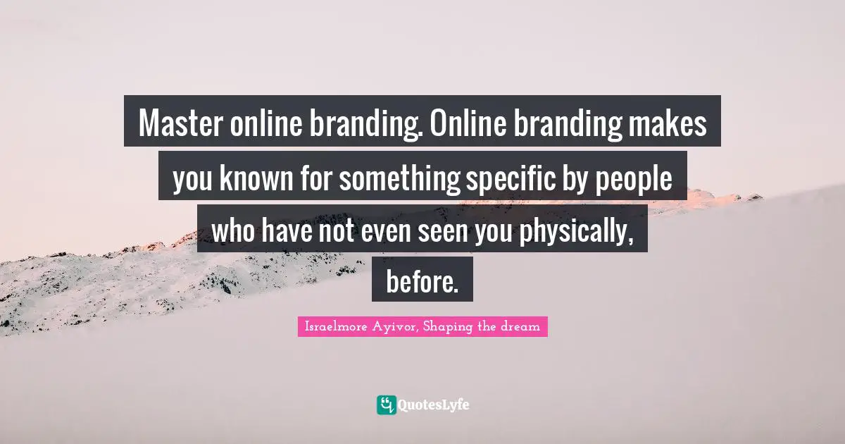 Israelmore Ayivor, Shaping the dream Quotes: Master online branding. Online branding makes you known for something specific by people who have not even seen you physically, before.
