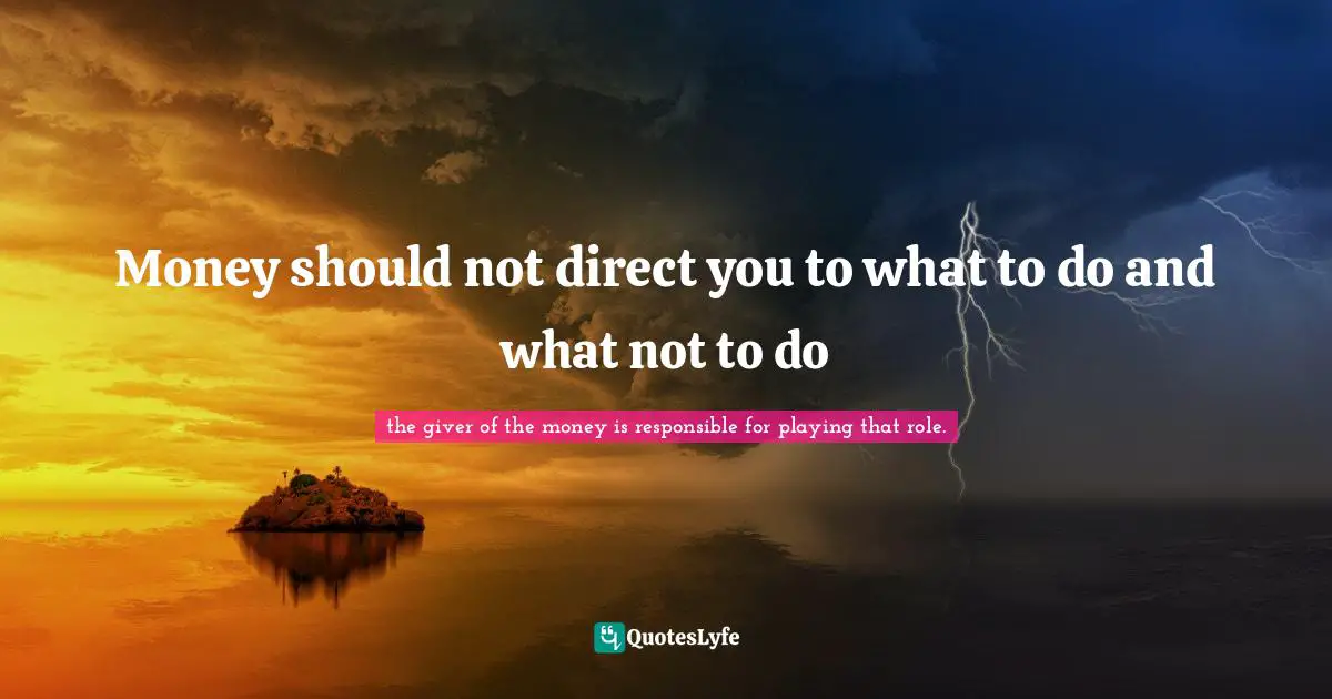 Money should not direct you to what to do and what not to do