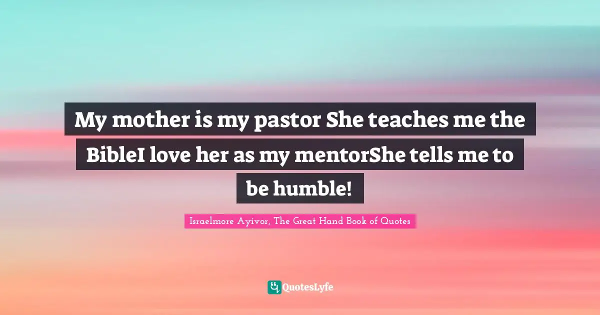 My mother is my pastor She teaches me the BibleI love her as my mentorShe tells me to be humble!