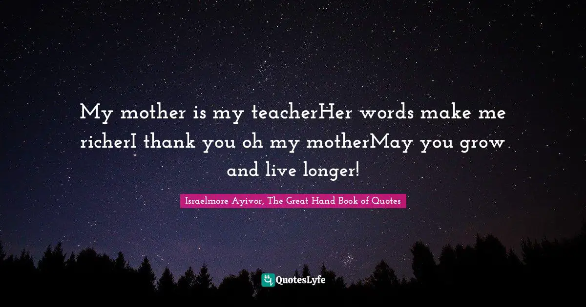 My mother is my teacherHer words make me richerI thank you oh my motherMay you grow and live longer!