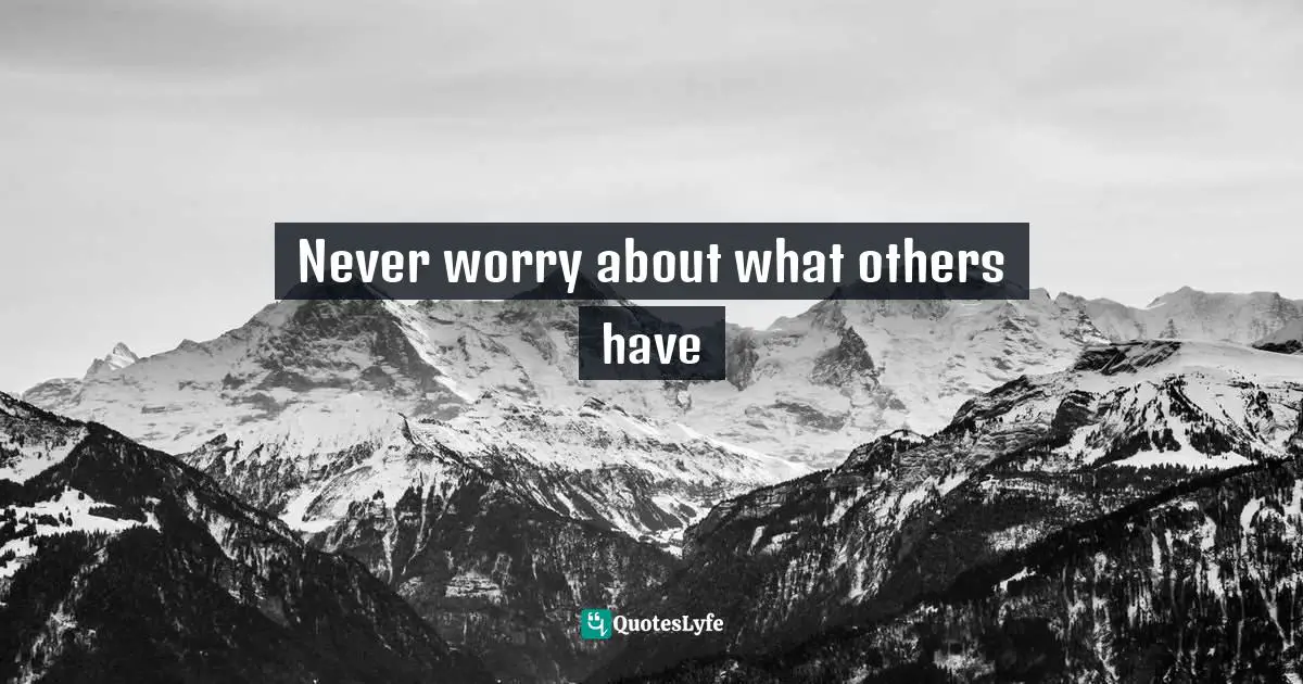 Never worry about what others have