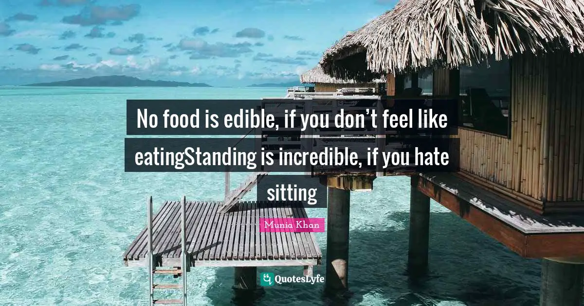 No food is edible, if you don’t feel like eatingStanding is incredible, if you hate sitting