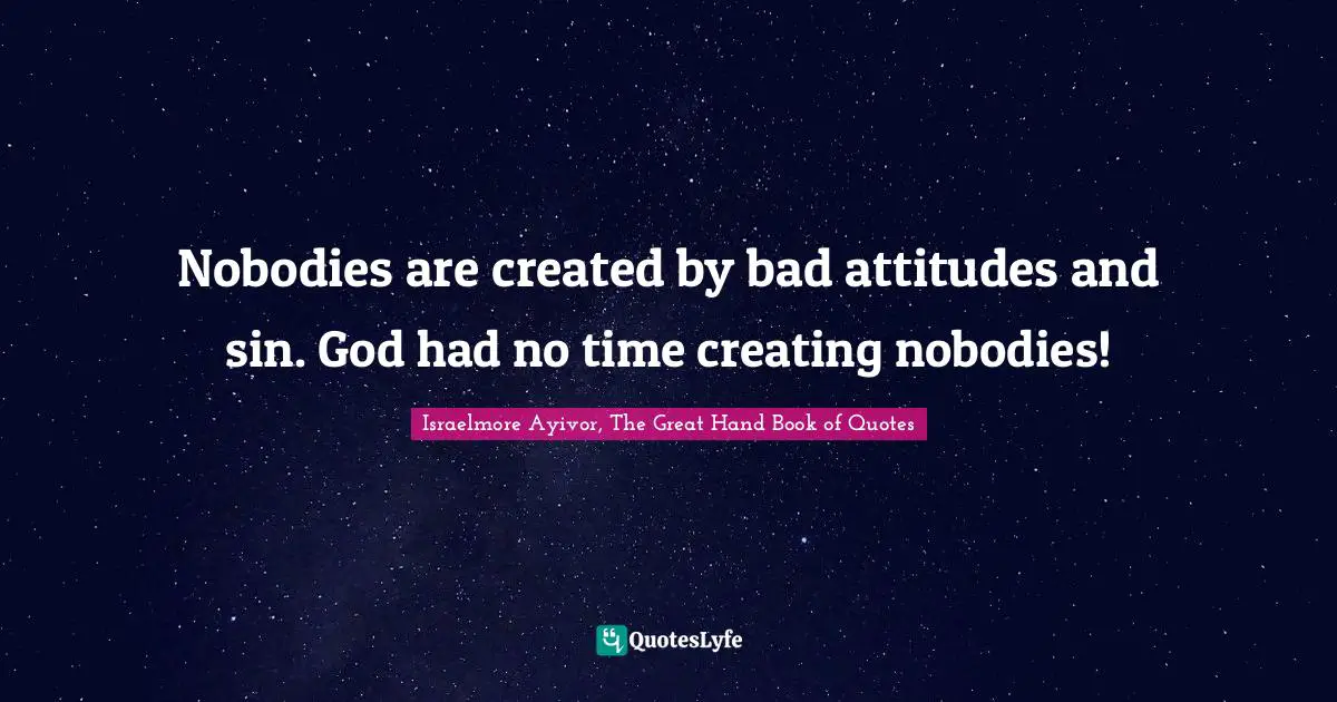 Bad Attitudes Quotes: "Nobodies are created by bad attitudes and sin. God had no time creating nobodies!"