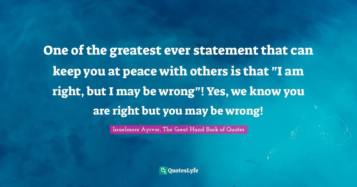 Israelmore Ayivor, The Great Hand Book of Quotes Quotes: One of the greatest ever statement that can keep you at peace with others is that 