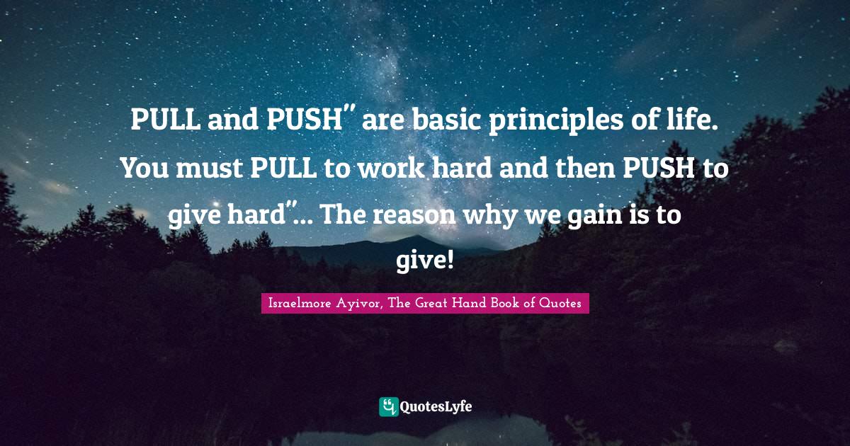 PULL and PUSH" are basic principles of life. You must PULL to work har