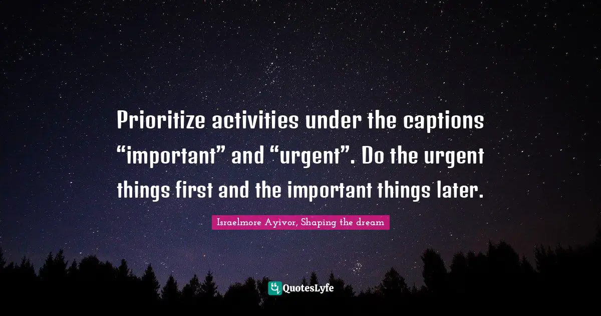 Priority Quotes: "Prioritize activities under the captions “important” and “urgent”. Do the urgent things first and the important things later."