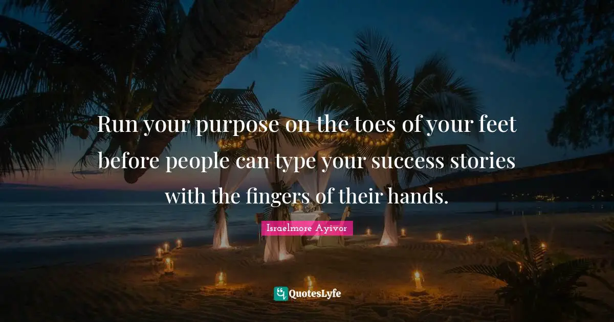 Palm Quotes: "Run your purpose on the toes of your feet before people can type your success stories with the fingers of their hands."