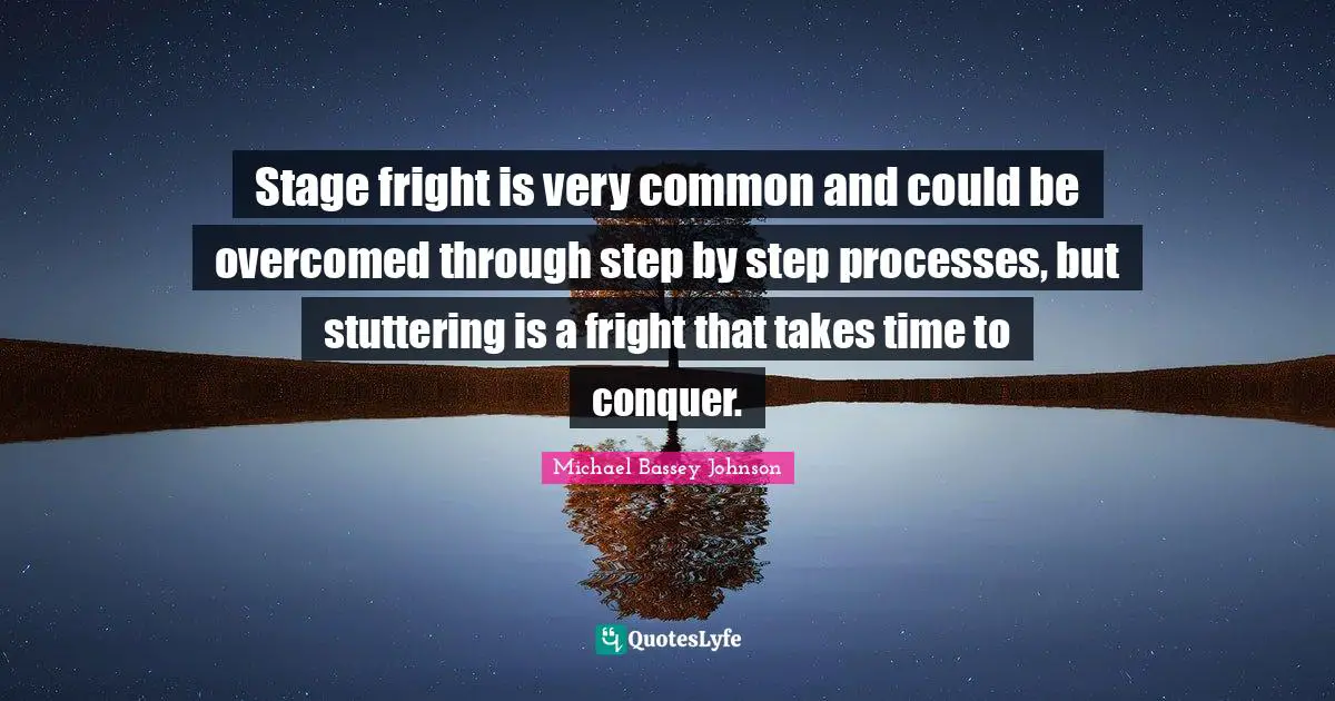 Stammering Quotes: "Stage fright is very common and could be overcomed through step by step processes, but stuttering is a fright that takes time to conquer."