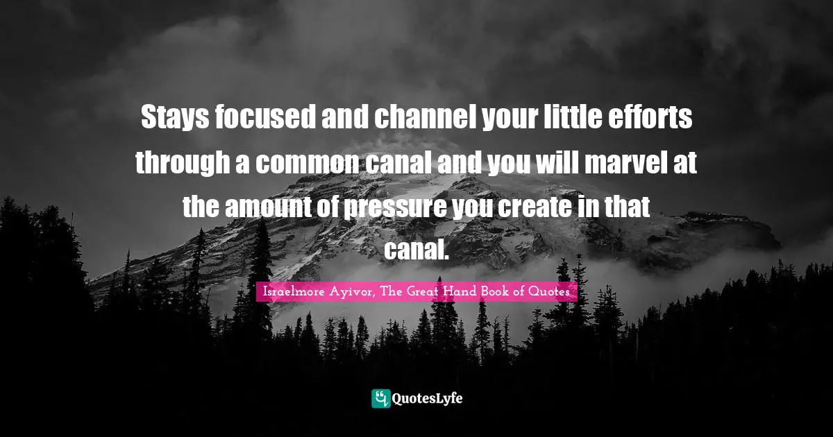 Stays focused and channel your little efforts through a common canal and you will marvel at the amount of pressure you create in that canal.