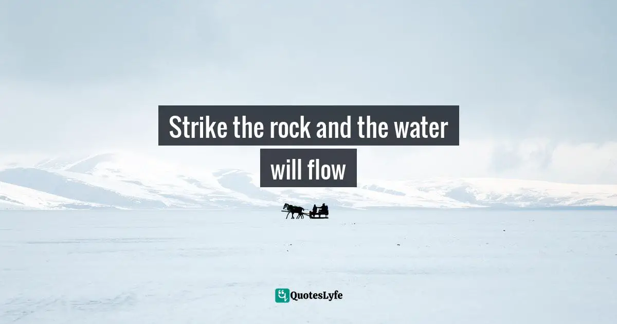 Strike the rock and the water will flow