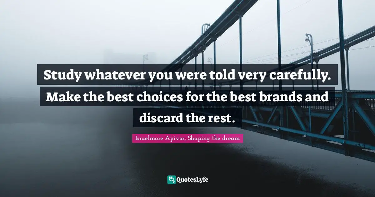 Mentors Quotes: "Study whatever you were told very carefully. Make the best choices for the best brands and discard the rest."