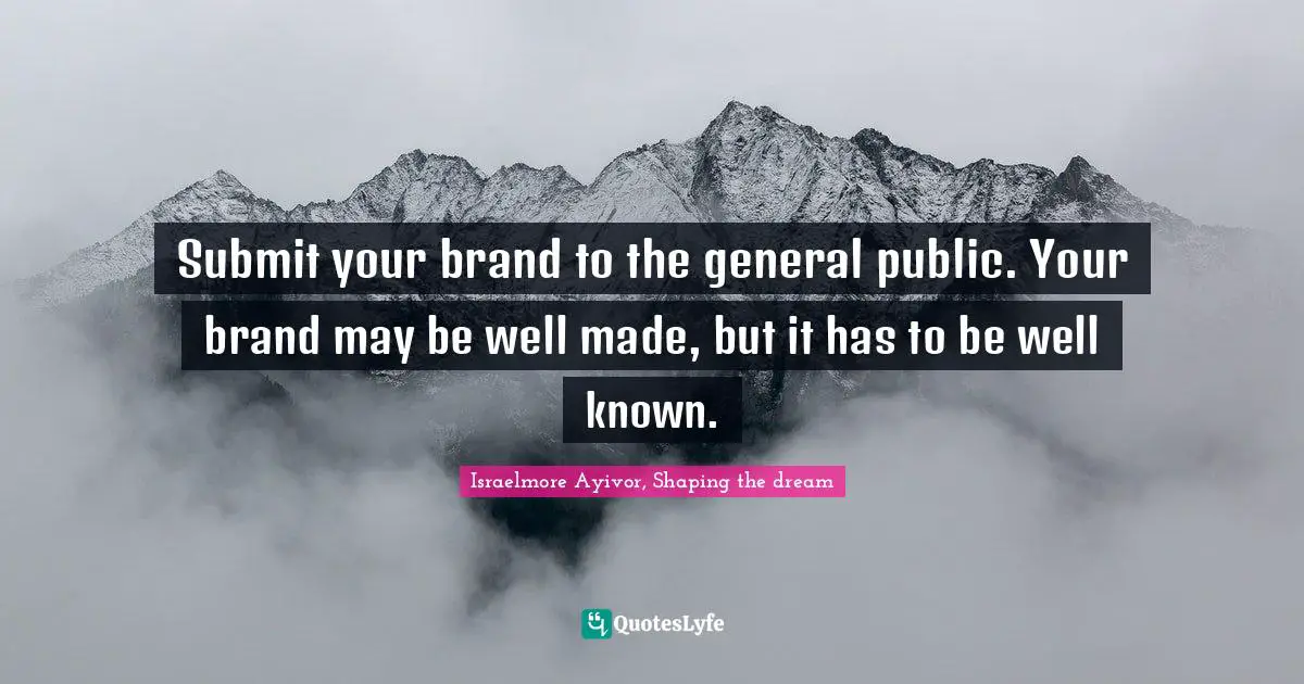 Entire Quotes: "Submit your brand to the general public. Your brand may be well made, but it has to be well known."