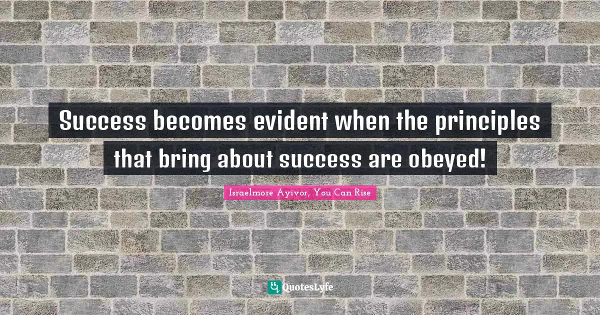 Success becomes evident when the principles that bring about success are obeyed!