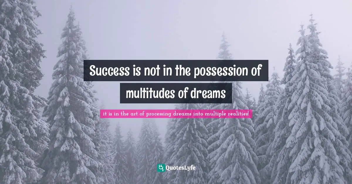 Success is not in the possession of multitudes of dreams