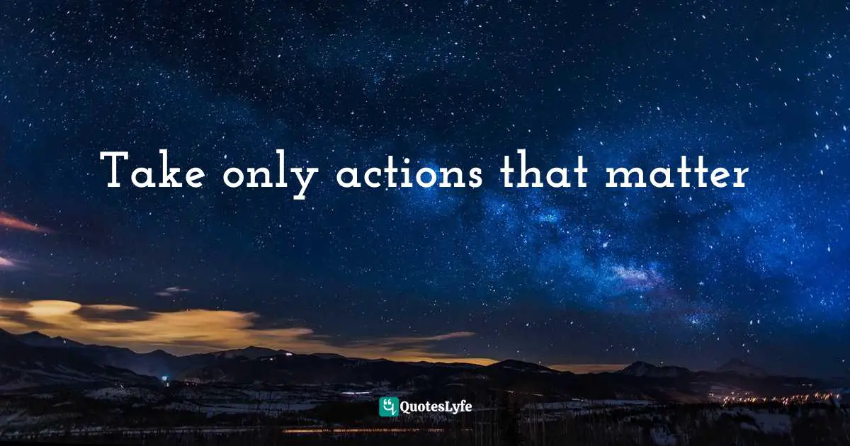 Take only actions that matter