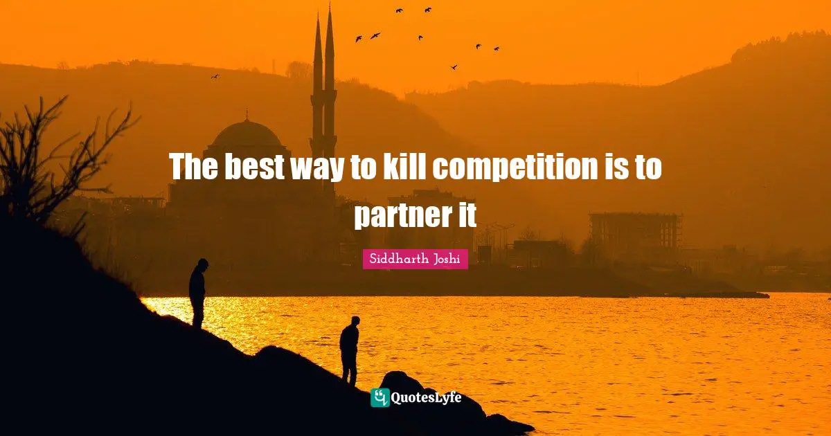 Siddharth Joshi Quotes: "The best way to kill competition is to partner it"