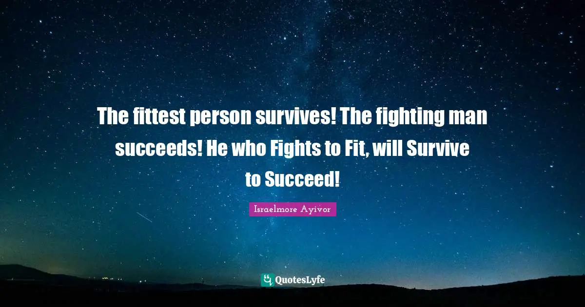 Excel Quotes: "The fittest person survives! The fighting man succeeds! He who Fights to Fit, will Survive to Succeed!"