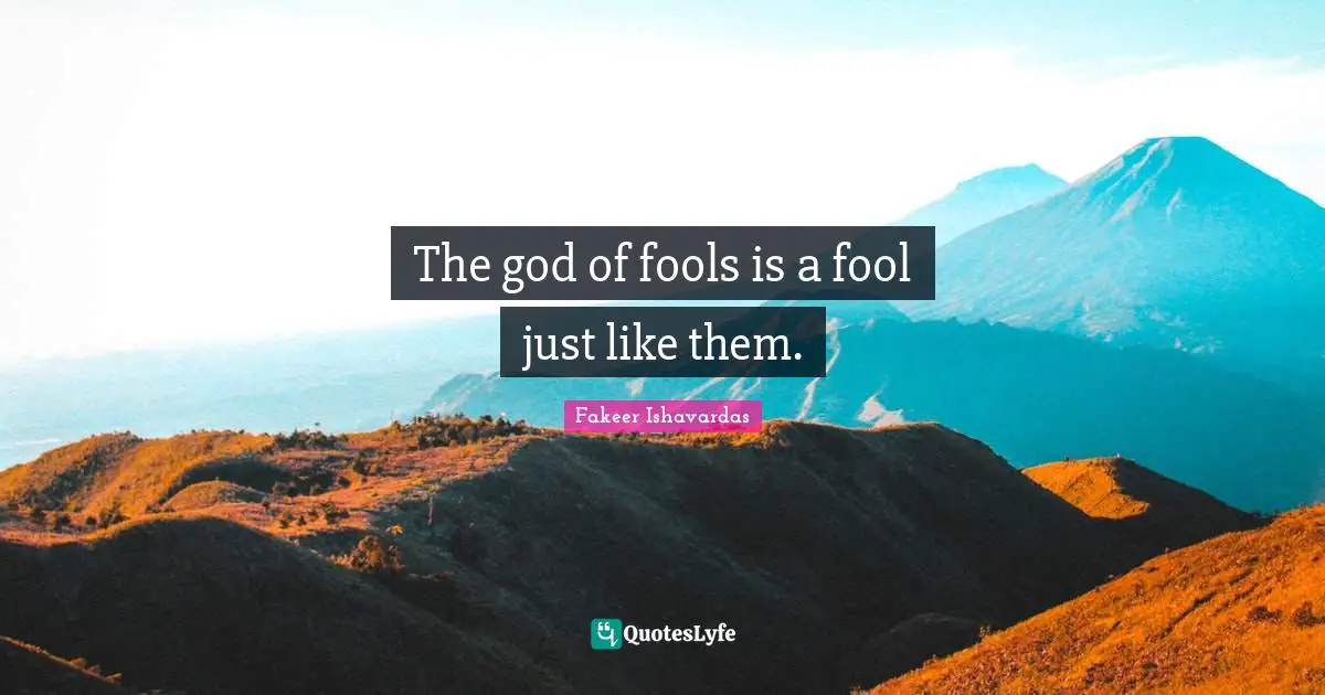 The god of fools is a fool just like them.
