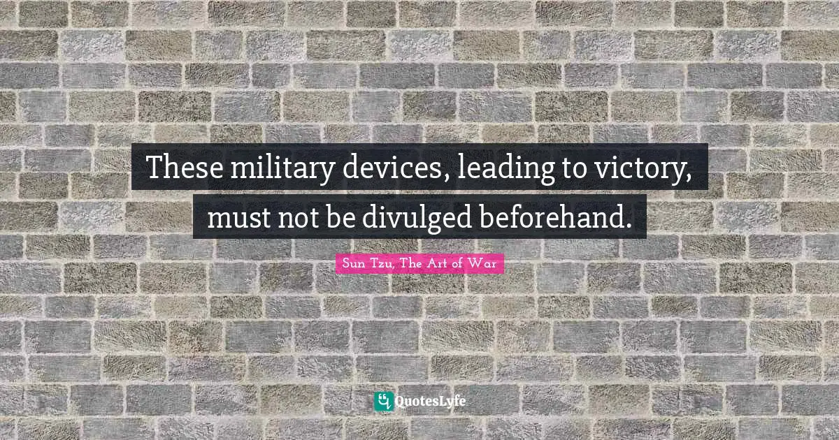 Sun Tzu, The Art Of War Quotes: "These military devices, leading to victory, must not be divulged beforehand."