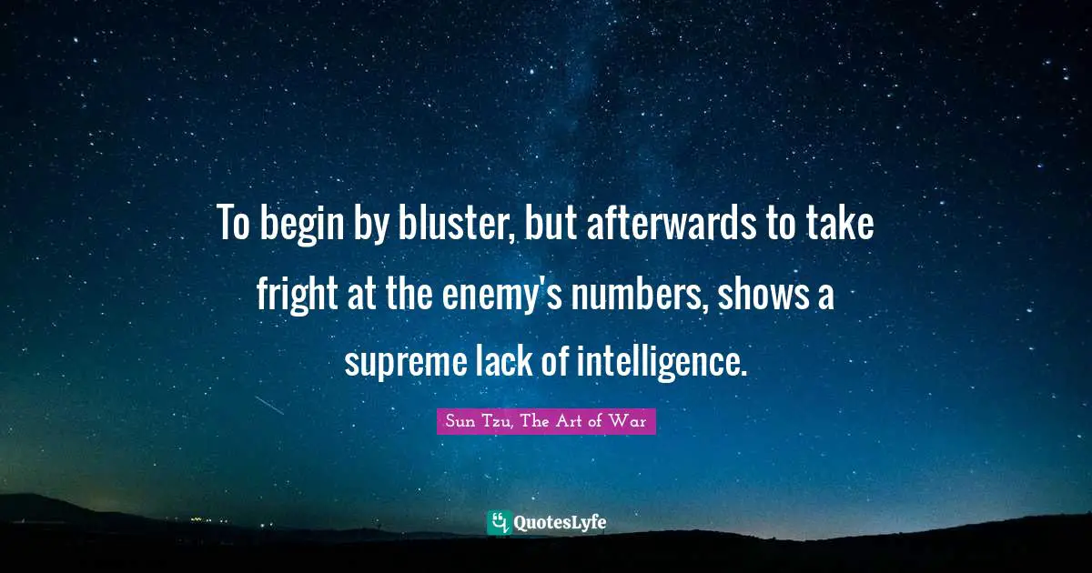 Sun Tzu, The Art Of War Quotes: "To begin by bluster, but afterwards to take fright at the enemy's numbers, shows a supreme lack of intelligence."