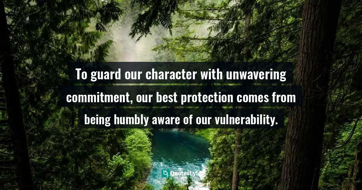 To guard our character with unwavering commitment, our best protection comes from being humbly aware of our vulnerability.