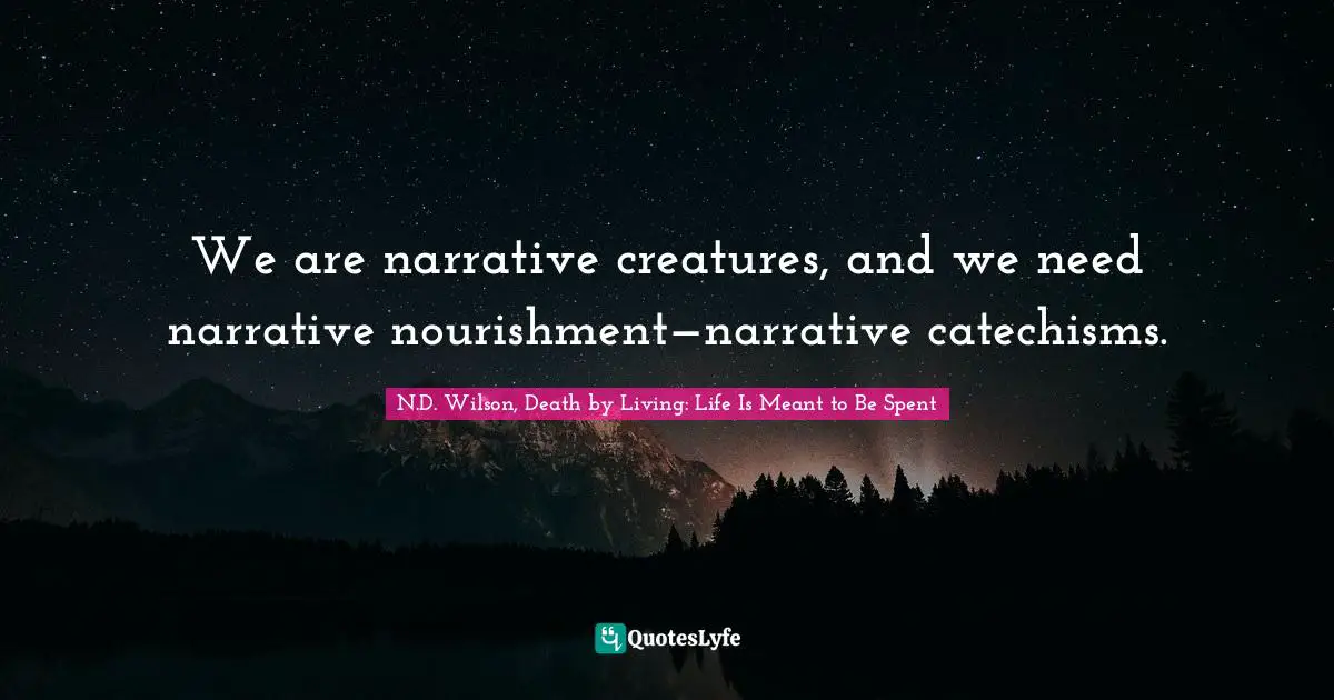 We are narrative creatures, and we need narrative nourishment—narrative catechisms.