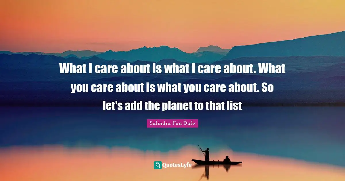 What I care about is what I care about. What you care about is what you care about. So let's add the planet to that list