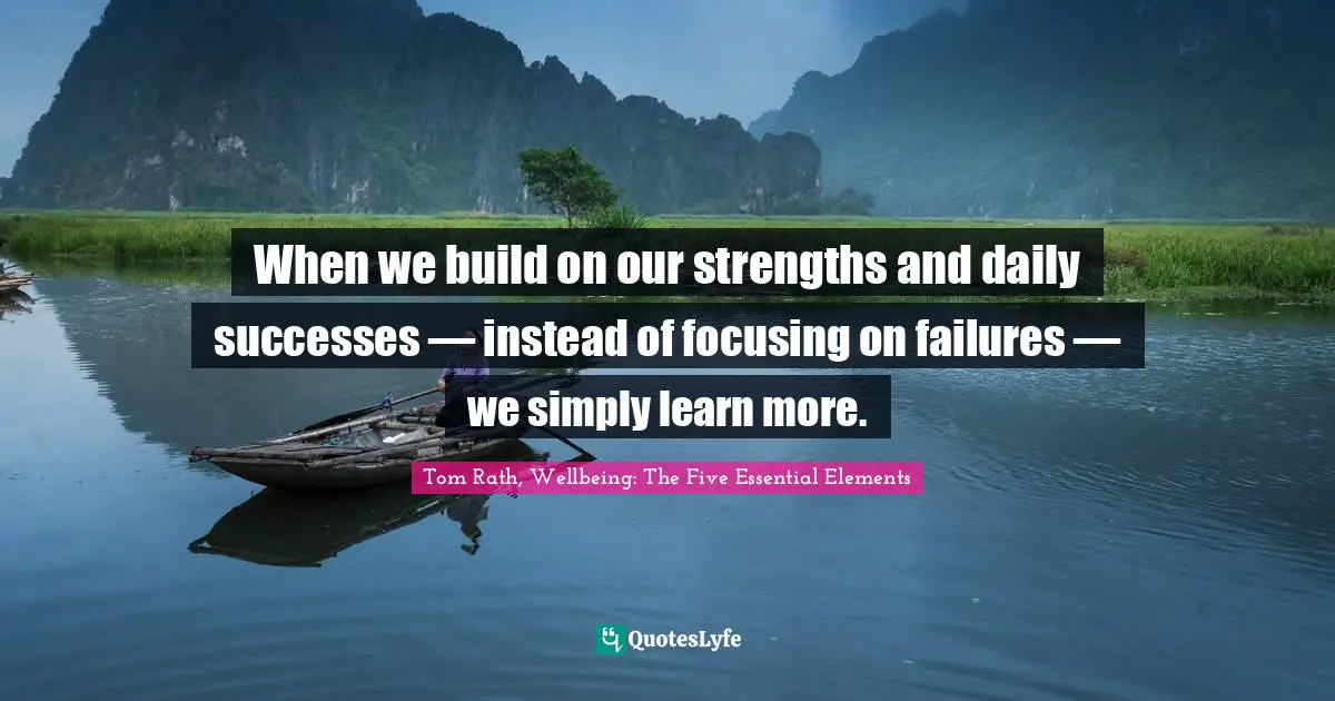 When we build on our strengths and daily successes — instead of focusing on failures — we simply learn more.