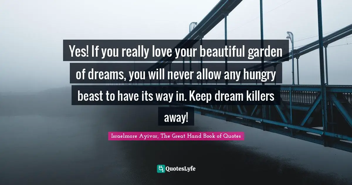 Yes! If you really love your beautiful garden of dreams, you will never allow any hungry beast to have its way in. Keep dream killers away!