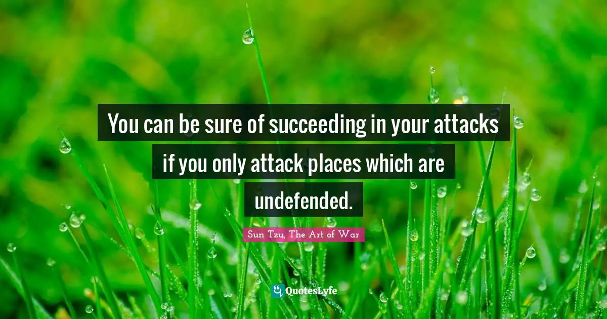 You can be sure of succeeding in your attacks if you only attack places which are undefended.