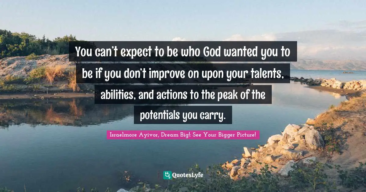 Optimize Quotes: "You can’t expect to be who God wanted you to be if you don’t improve on upon your talents, abilities, and actions to the peak of the potentials you carry."