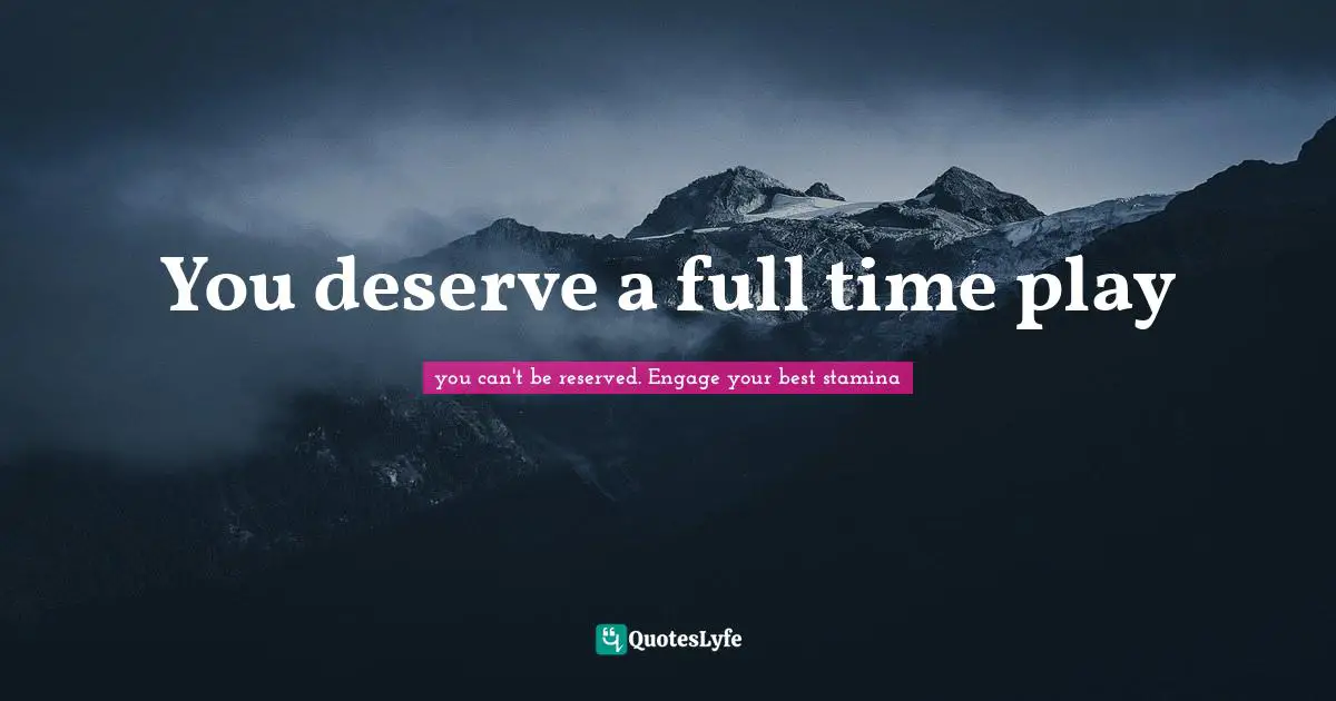 You deserve a full time play