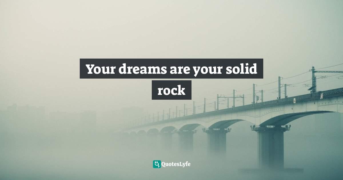 Your dreams are your solid rock