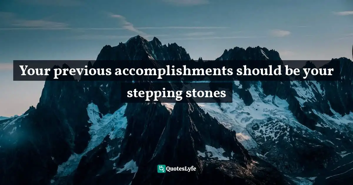 Optimize Quotes: "Your previous accomplishments should be your stepping stones"