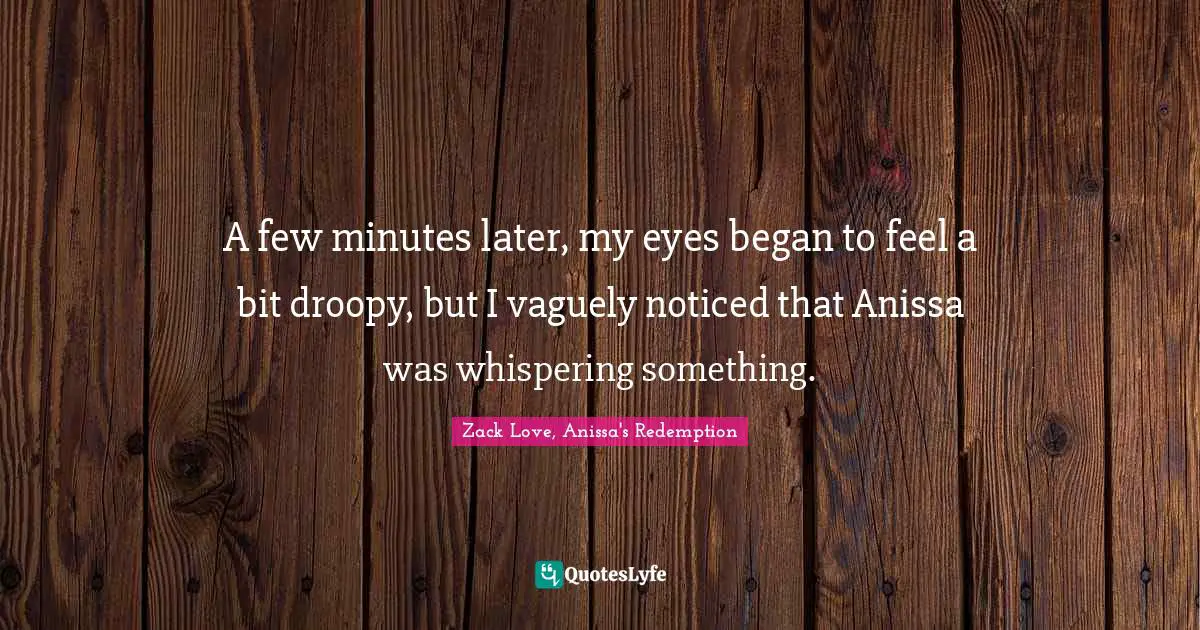 A few minutes later, my eyes began to feel a bit droopy, but I vaguely noticed that Anissa was whispering something.