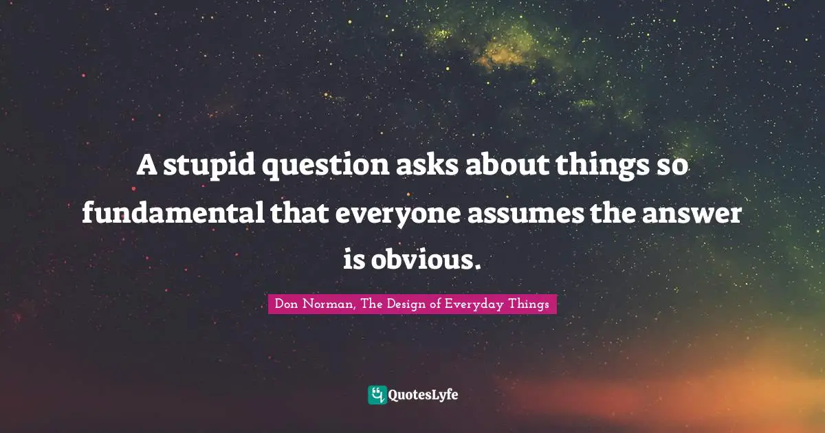 A stupid question asks about things so fundamental that everyone assumes the answer is obvious.