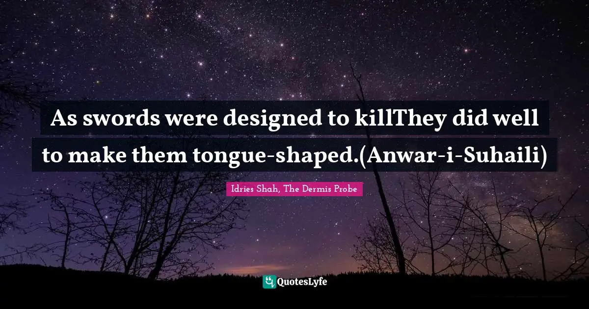 As swords were designed to killThey did well to make them tongue-shaped.(Anwar-i-Suhaili)