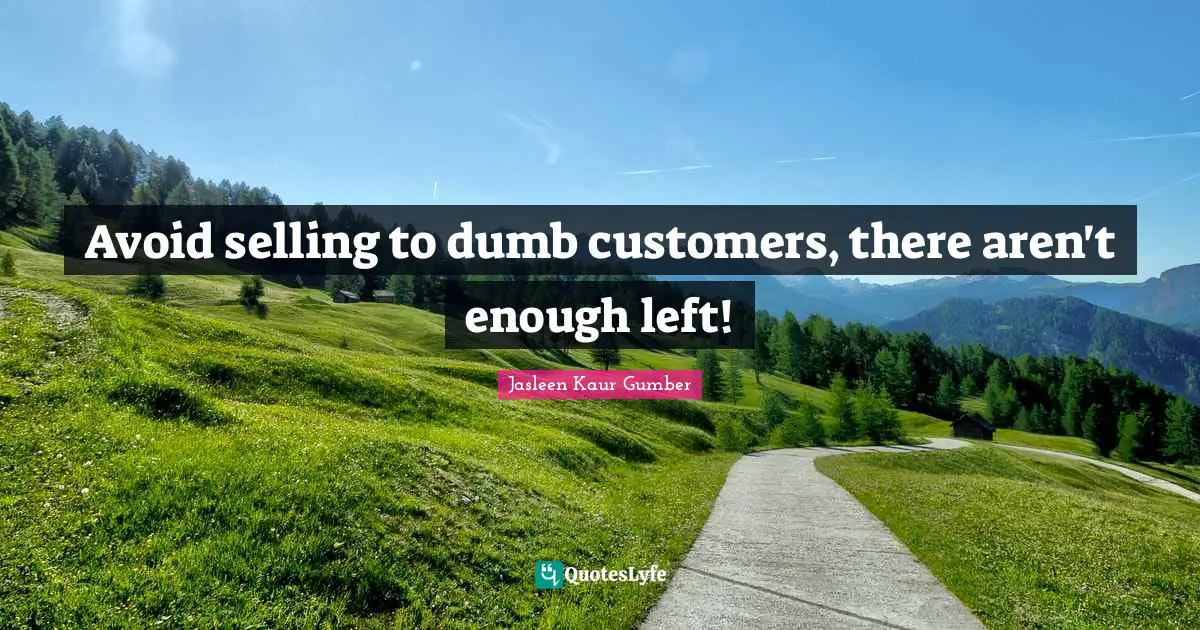 Jasleen Kaur Gumber Quotes: "Avoid selling to dumb customers, there aren't enough left!"