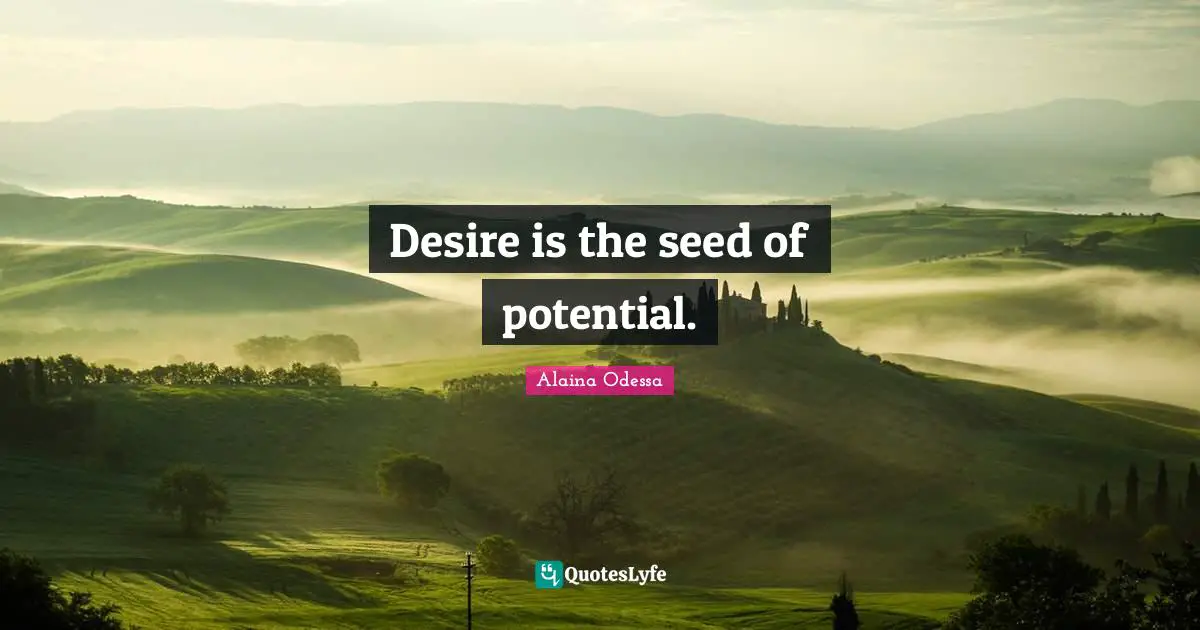 Alaina Odessa Quotes: "Desire is the seed of potential."