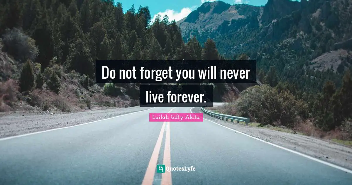 Do not forget you will never live forever.