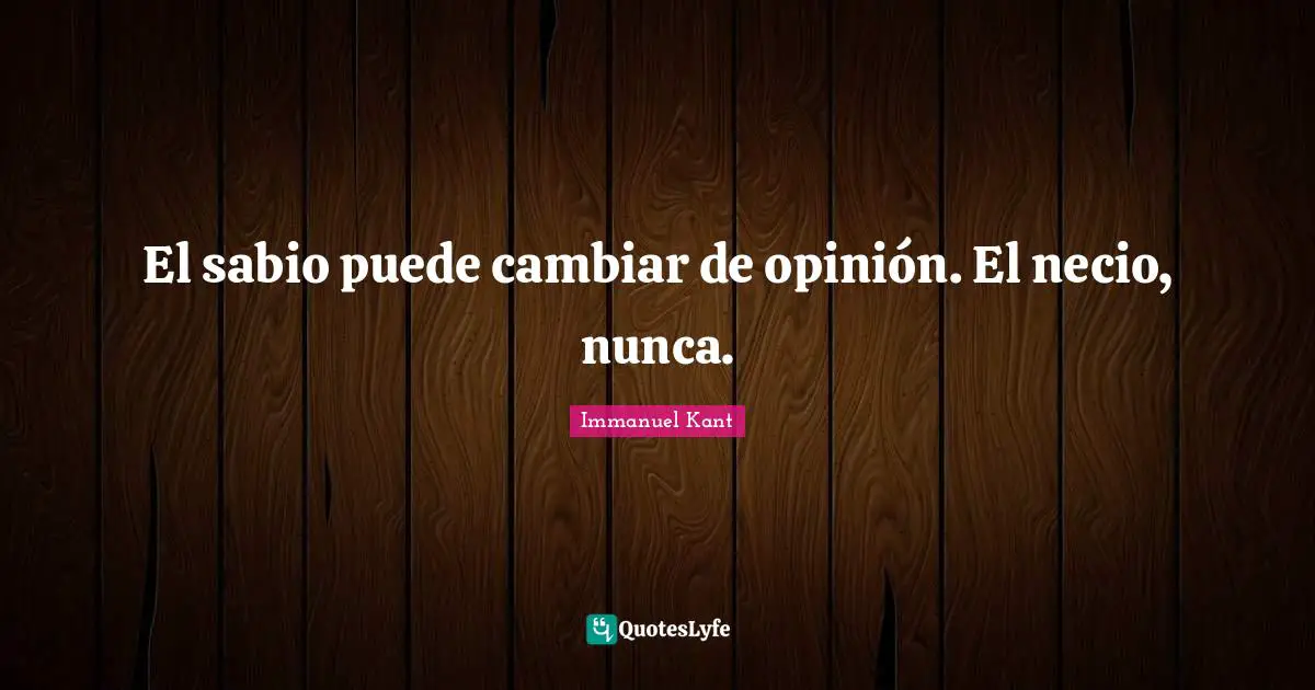 El sabio puede cambiar de opinión. El necio, nunca.