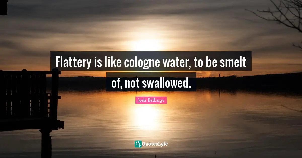 Flattery is like cologne water, to be smelt of, not swallowed.