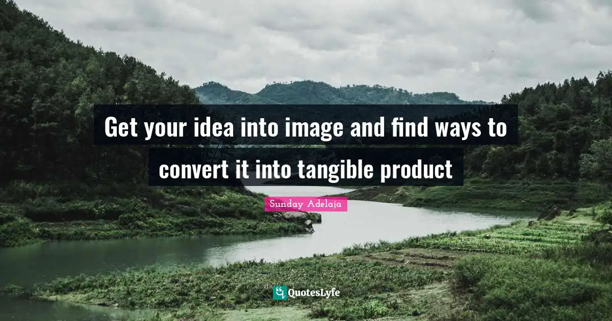 Get your idea into image and find ways to convert it into tangible product